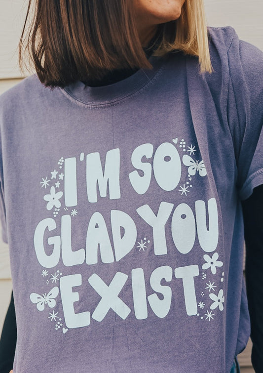 I'm So Glad You Exist Tee.